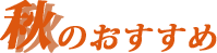 秋のおすすめ