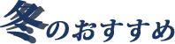 冬のおすすめ